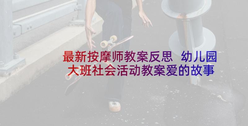 最新按摩师教案反思 幼儿园大班社会活动教案爱的故事含反思(汇总5篇)