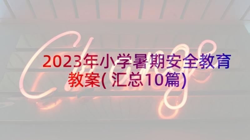 2023年小学暑期安全教育教案(汇总10篇)