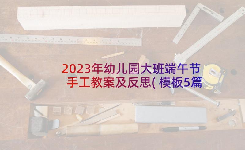 2023年幼儿园大班端午节手工教案及反思(模板5篇)