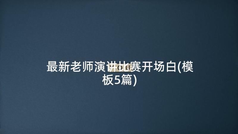 最新老师演讲比赛开场白(模板5篇)