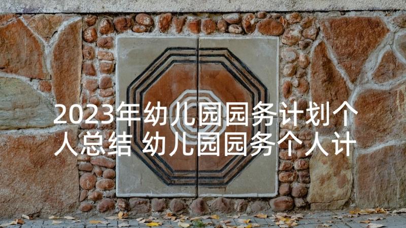 2023年幼儿园园务计划个人总结 幼儿园园务个人计划(优质10篇)