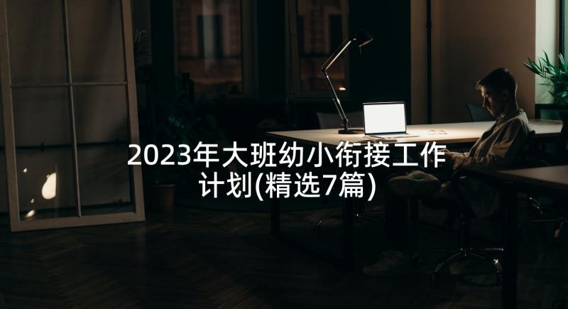 2023年大班幼小衔接工作计划(精选7篇)