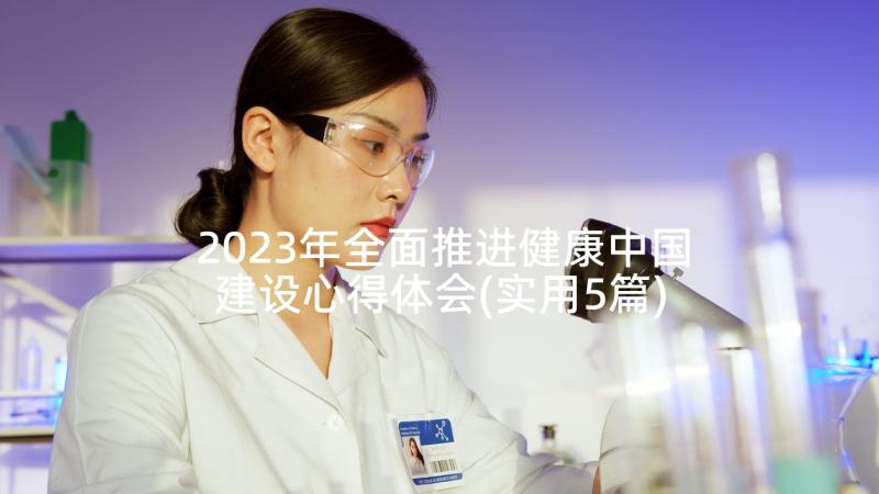 2023年全面推进健康中国建设心得体会(实用5篇)