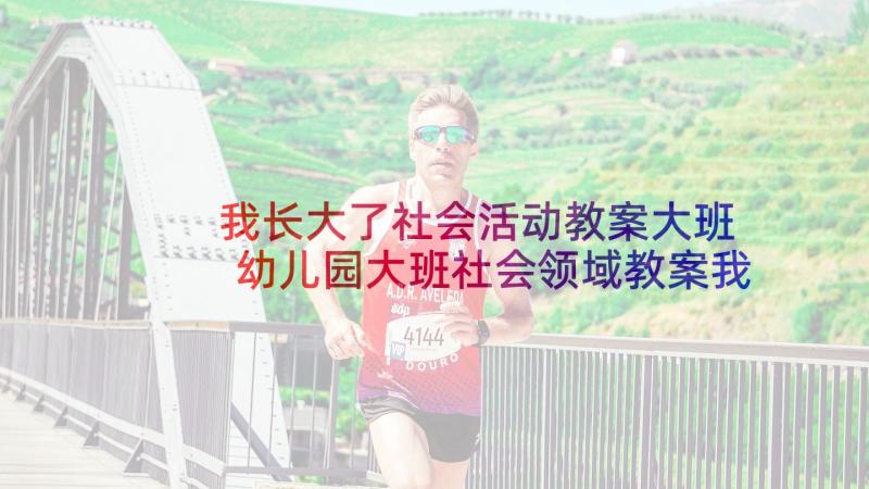 我长大了社会活动教案大班 幼儿园大班社会领域教案我长大了(实用5篇)