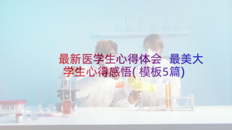 最新医学生心得体会 最美大学生心得感悟(模板5篇)