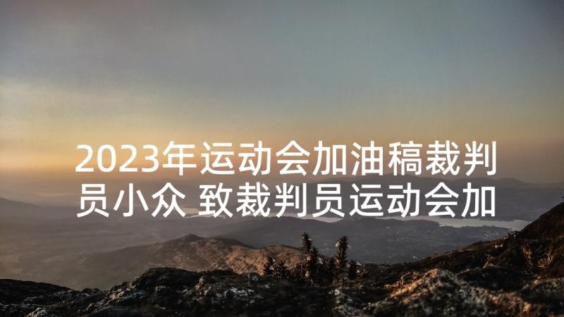 2023年运动会加油稿裁判员小众 致裁判员运动会加油稿(优秀7篇)