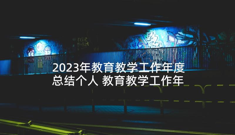 2023年教育教学工作年度总结个人 教育教学工作年度总结(优秀6篇)