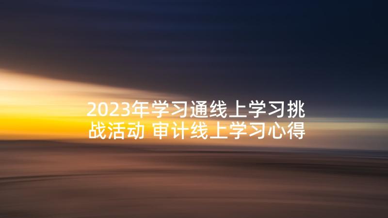 2023年学习通线上学习挑战活动 审计线上学习心得体会(大全7篇)