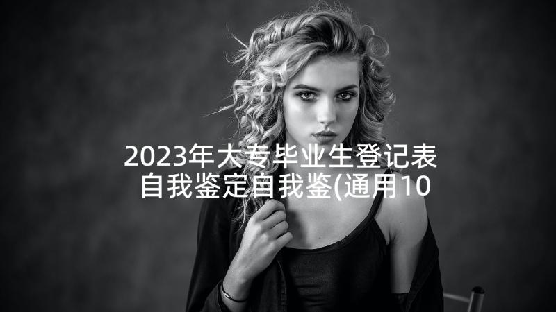 2023年大专毕业生登记表自我鉴定自我鉴(通用10篇)