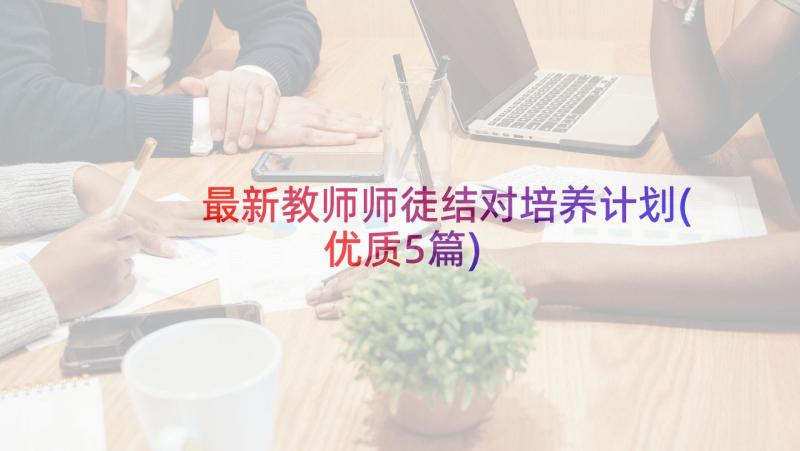 最新教师师徒结对培养计划(优质5篇)