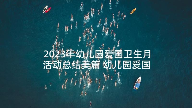 2023年幼儿园爱国卫生月活动总结美篇 幼儿园爱国卫生月活动方案(实用10篇)