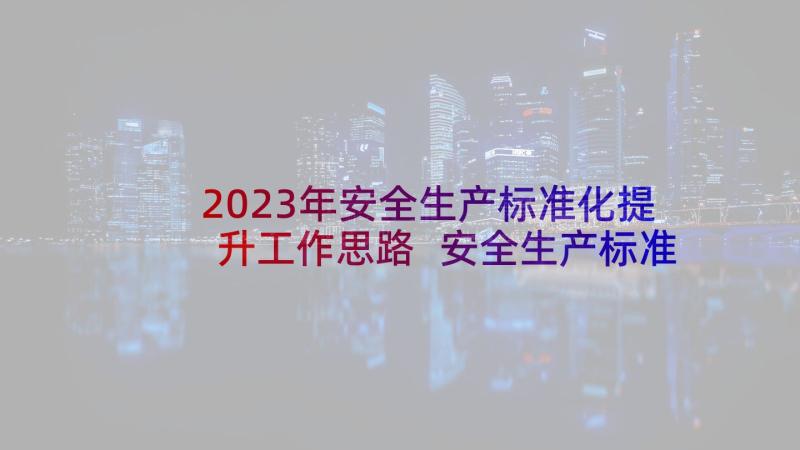 2023年安全生产标准化提升工作思路 安全生产标准化总结(优质8篇)