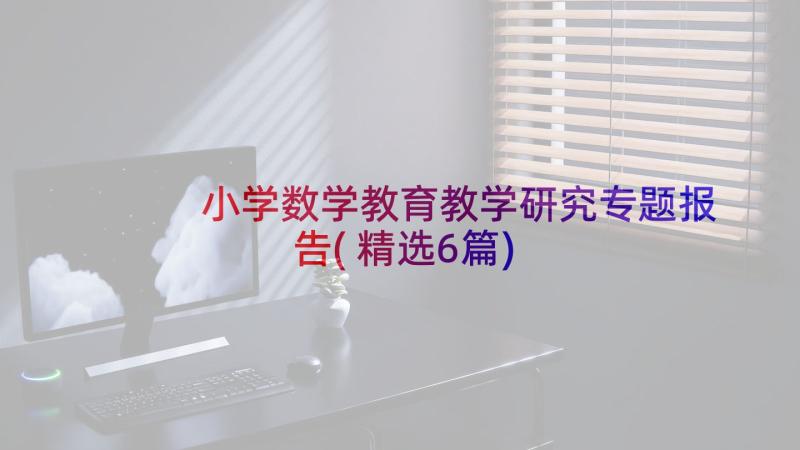 小学数学教育教学研究专题报告(精选6篇)