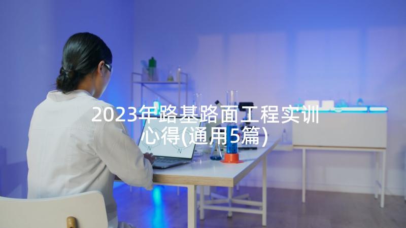 2023年路基路面工程实训心得(通用5篇)