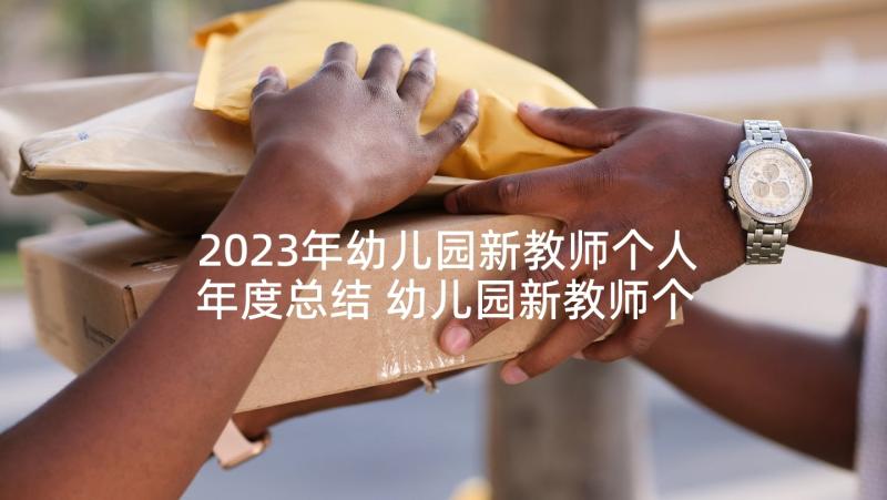 2023年幼儿园新教师个人年度总结 幼儿园新教师个人工作总结(实用9篇)