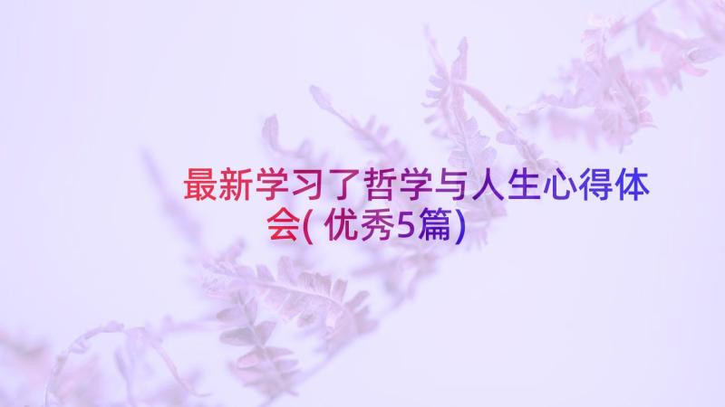 最新学习了哲学与人生心得体会(优秀5篇)