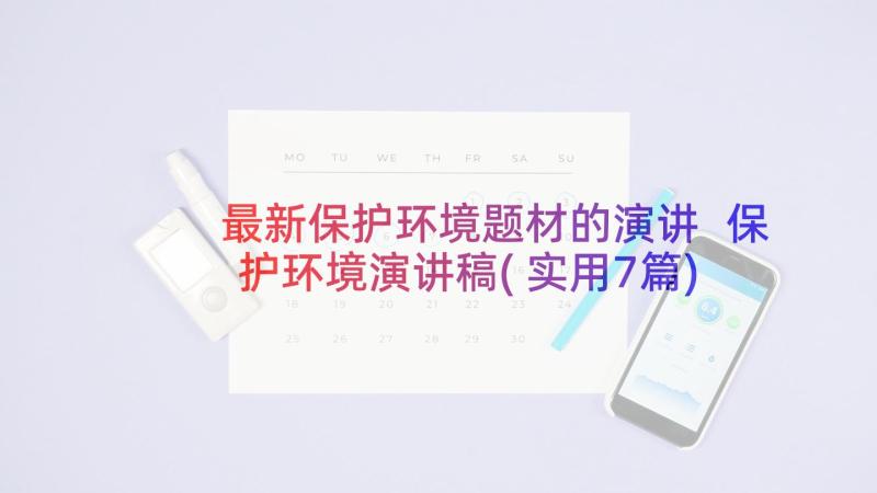 最新保护环境题材的演讲 保护环境演讲稿(实用7篇)