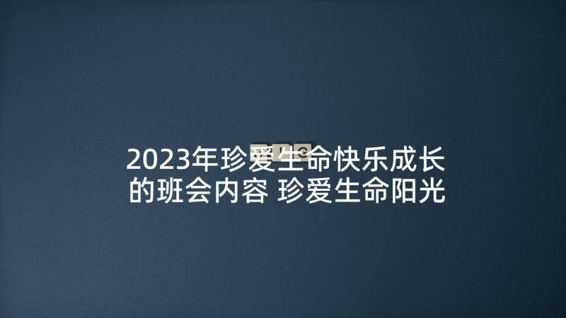 2023年珍爱生命快乐成长的班会内容 珍爱生命阳光成长班会发言稿(模板9篇)