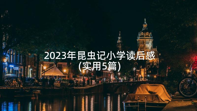 2023年昆虫记小学读后感(实用5篇)