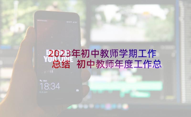 2023年初中教师学期工作总结 初中教师年度工作总结(汇总7篇)