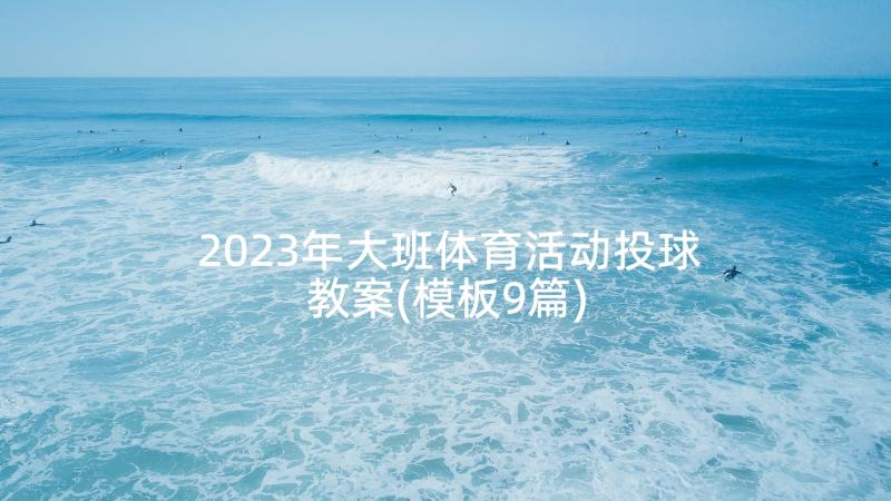 2023年大班体育活动投球教案(模板9篇)