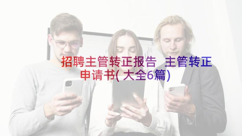 招聘主管转正报告 主管转正申请书(大全6篇)