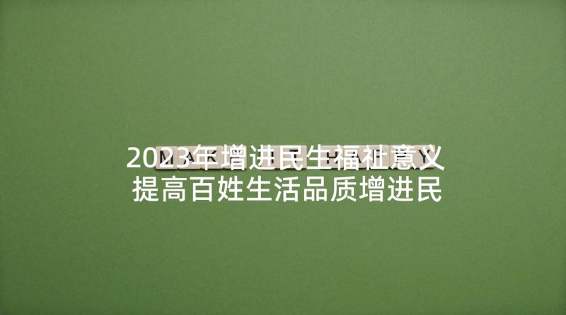 2023年增进民生福祉意义 提高百姓生活品质增进民生福祉学习心得(大全5篇)