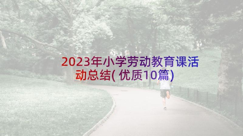 2023年小学劳动教育课活动总结(优质10篇)