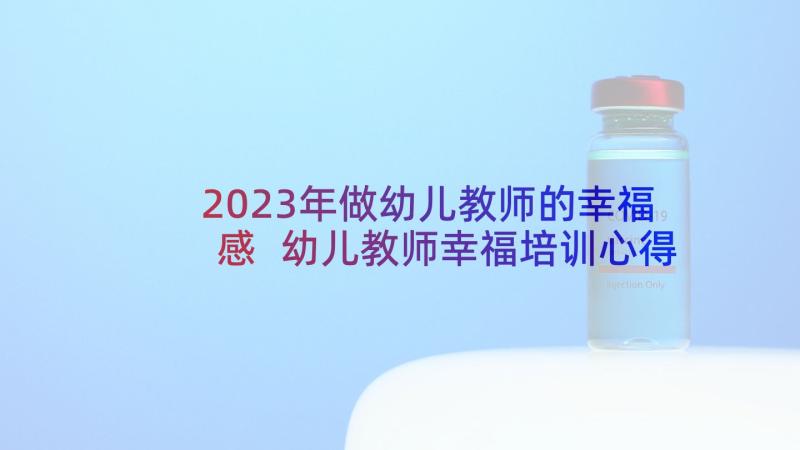 2023年做幼儿教师的幸福感 幼儿教师幸福培训心得体会(优秀5篇)