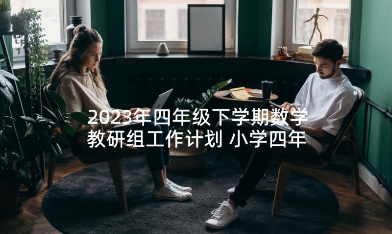 2023年四年级下学期数学教研组工作计划 小学四年级数学教研组第二学期的工作总结(汇总5篇)