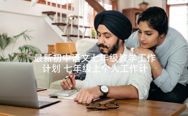 最新初中语文七年级教学工作计划 七年级上个人工作计划(实用8篇)
