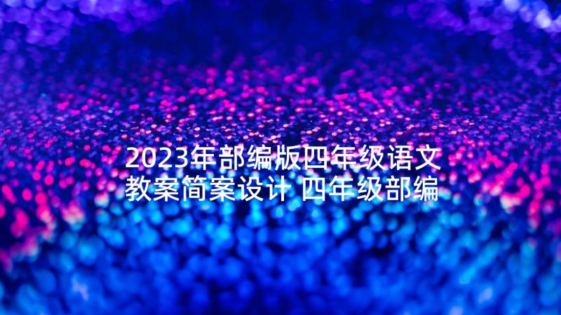 2023年部编版四年级语文教案简案设计 四年级部编版上语文教案(优秀5篇)