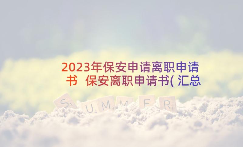 2023年保安申请离职申请书 保安离职申请书(汇总10篇)