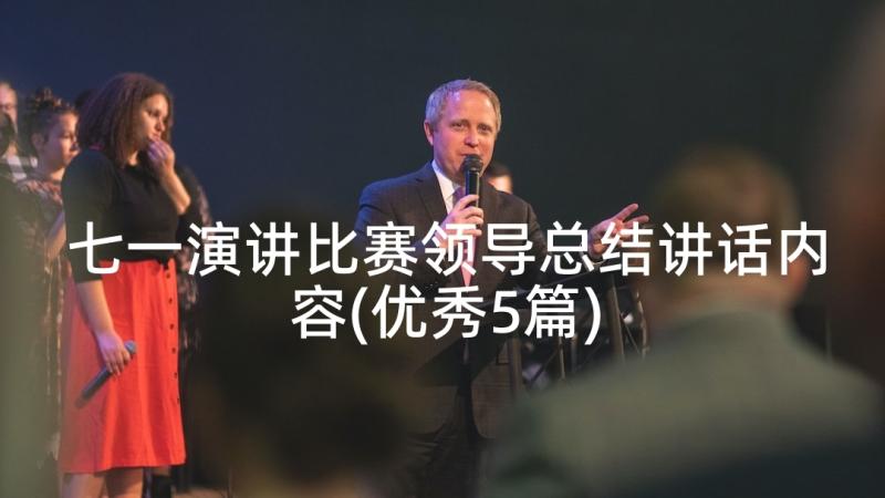 七一演讲比赛领导总结讲话内容(优秀5篇)