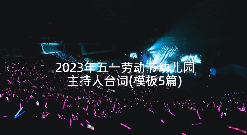 2023年五一劳动节幼儿园主持人台词(模板5篇)