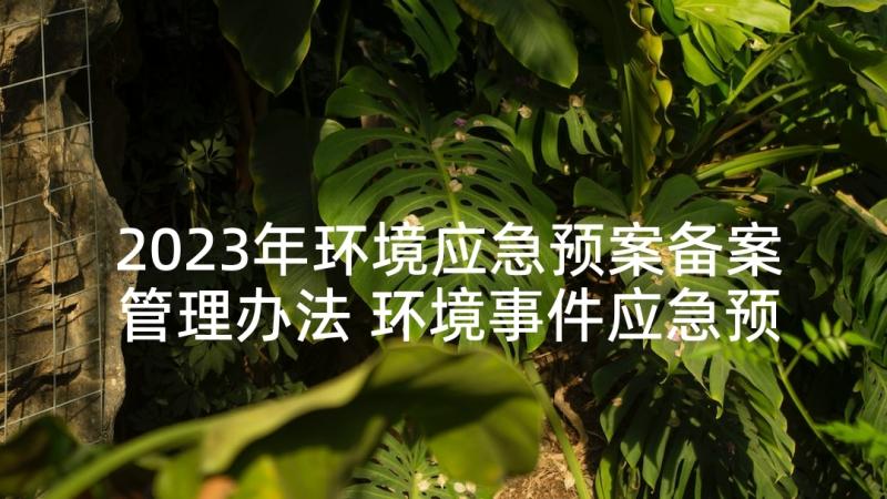 2023年环境应急预案备案管理办法 环境事件应急预案(精选6篇)