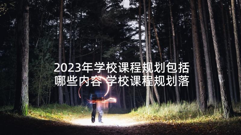 2023年学校课程规划包括哪些内容 学校课程规划落地心得体会(精选5篇)