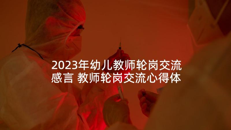 2023年幼儿教师轮岗交流感言 教师轮岗交流心得体会总结(精选8篇)