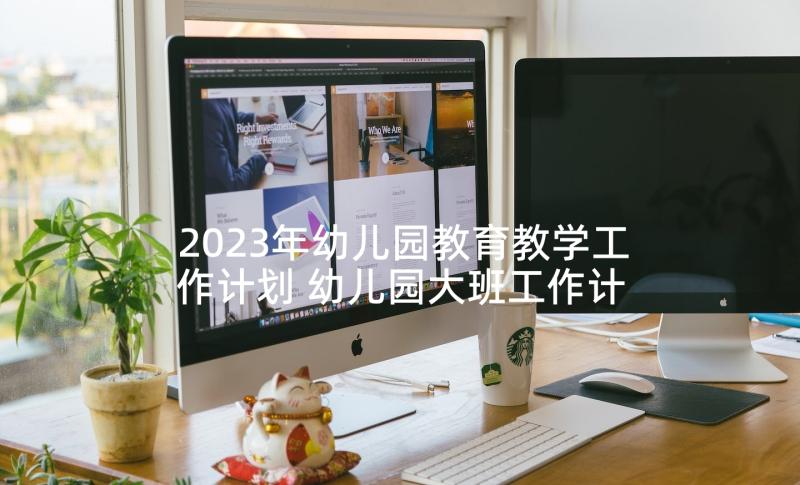 2023年幼儿园教育教学工作计划 幼儿园大班工作计划下学期教学(通用8篇)