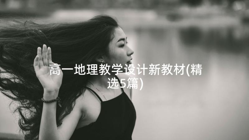 高一地理教学设计新教材(精选5篇)