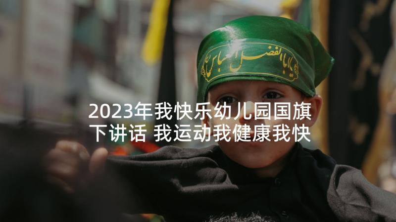 2023年我快乐幼儿园国旗下讲话 我运动我健康我快乐国旗下讲话稿(大全5篇)