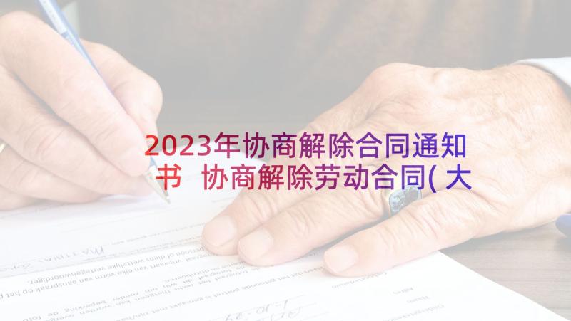2023年协商解除合同通知书 协商解除劳动合同(大全10篇)
