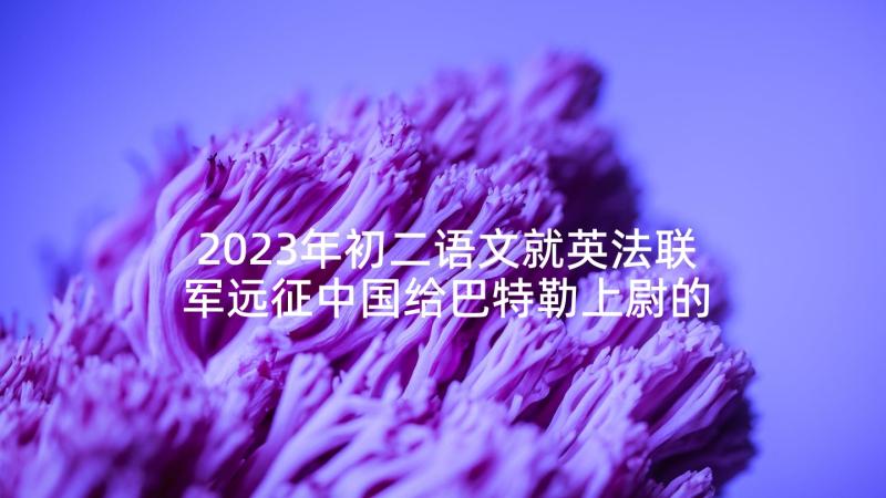 2023年初二语文就英法联军远征中国给巴特勒上尉的信教案(优质9篇)