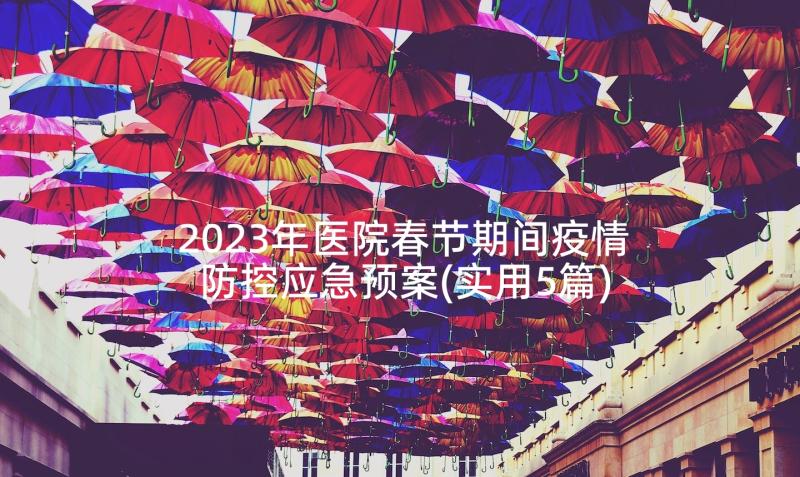 2023年医院春节期间疫情防控应急预案(实用5篇)