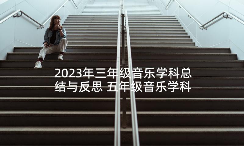 2023年三年级音乐学科总结与反思 五年级音乐学科教学总结(汇总5篇)