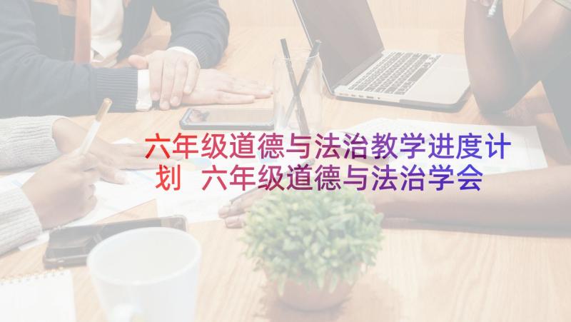 六年级道德与法治教学进度计划 六年级道德与法治学会尊重教学设计(模板9篇)