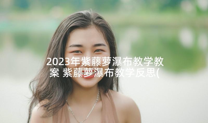 2023年紫藤萝瀑布教学教案 紫藤萝瀑布教学反思(通用5篇)