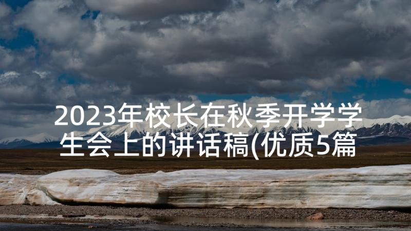 2023年校长在秋季开学学生会上的讲话稿(优质5篇)