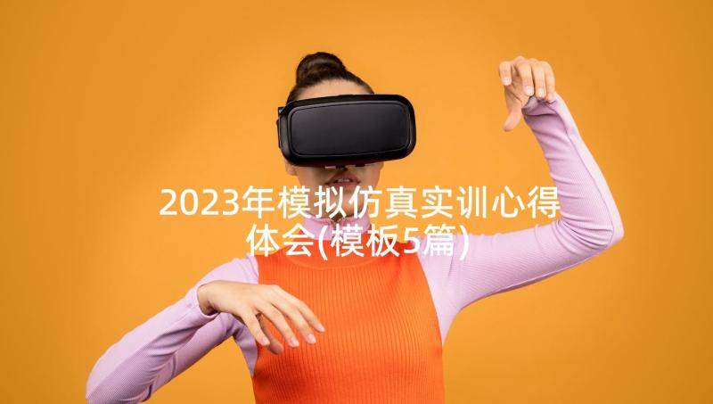 2023年模拟仿真实训心得体会(模板5篇)