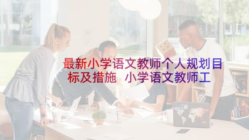 最新小学语文教师个人规划目标及措施 小学语文教师工作计划和目标(优秀5篇)